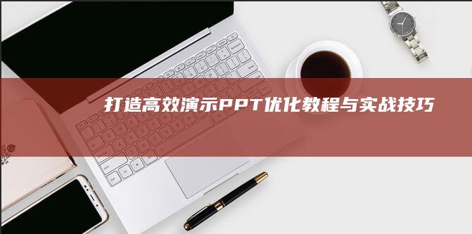 打造高效演示：PPT优化教程与实战技巧